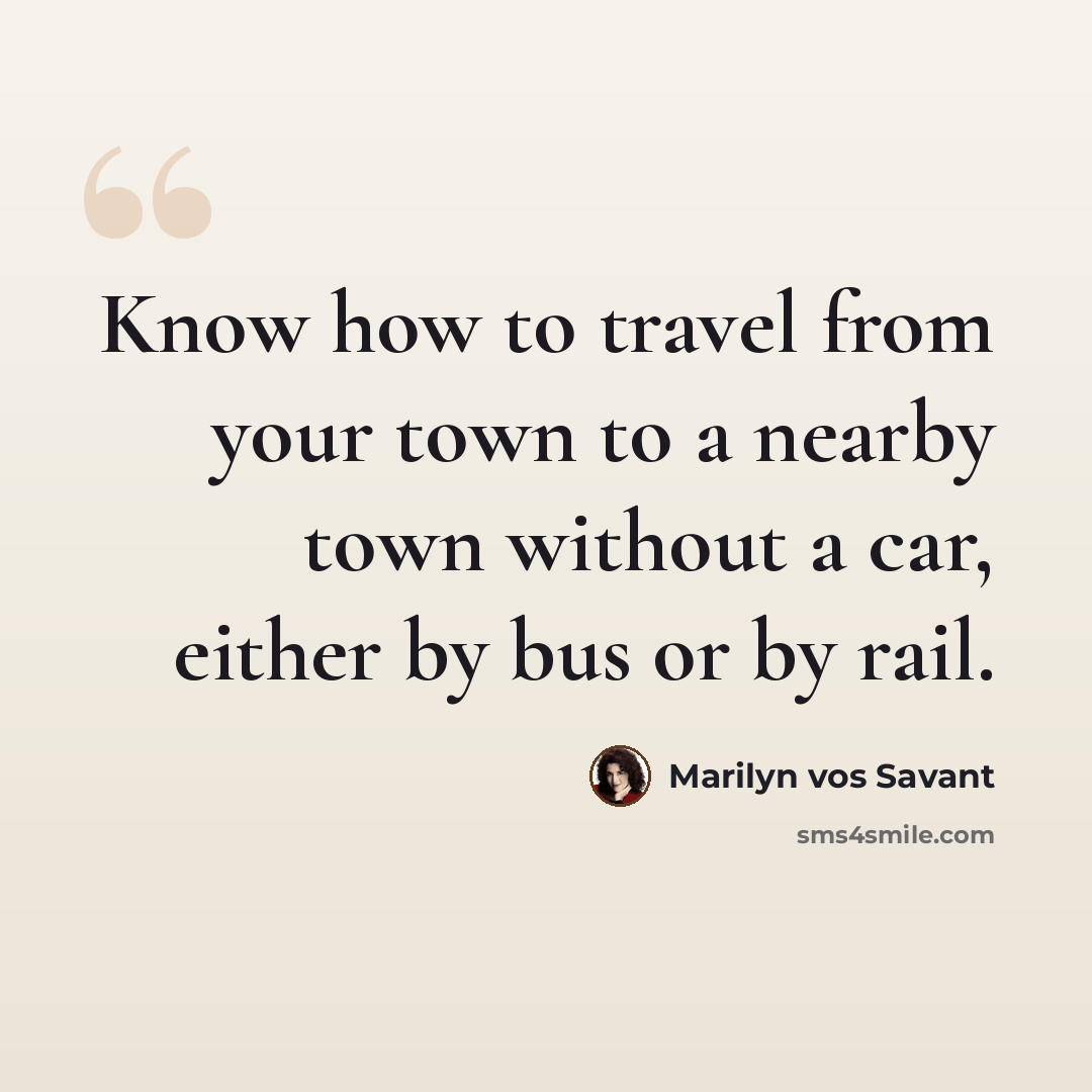 “Know how to travel from your town to a nearby town without a car, either by bus or by rail.” quote by Marilyn vos Savant