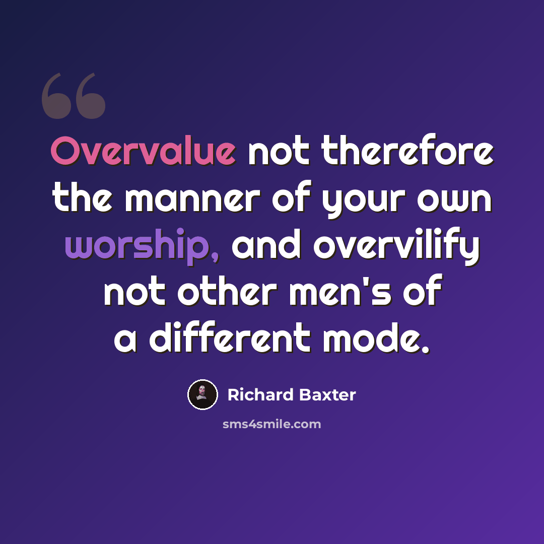 “Overvalue not therefore the manner of your own worship, and overvilify not other men's of a different mode.” quote by Richard Baxter