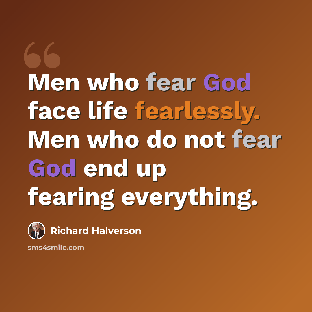 “Men who fear God face life fearlessly. Men who do not fear God end up fearing everything.” quote by Richard Halverson