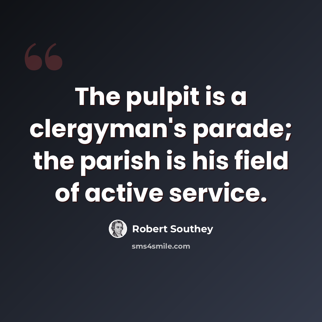 “The pulpit is a clergyman's parade; the parish is his field of active service.” quote by Robert Southey