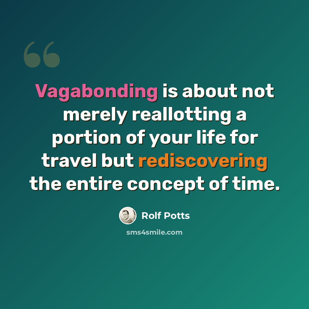 “Vagabonding is about not merely reallotting a portion of your life for travel but rediscovering the entire concept of time.” quote by Rolf Potts