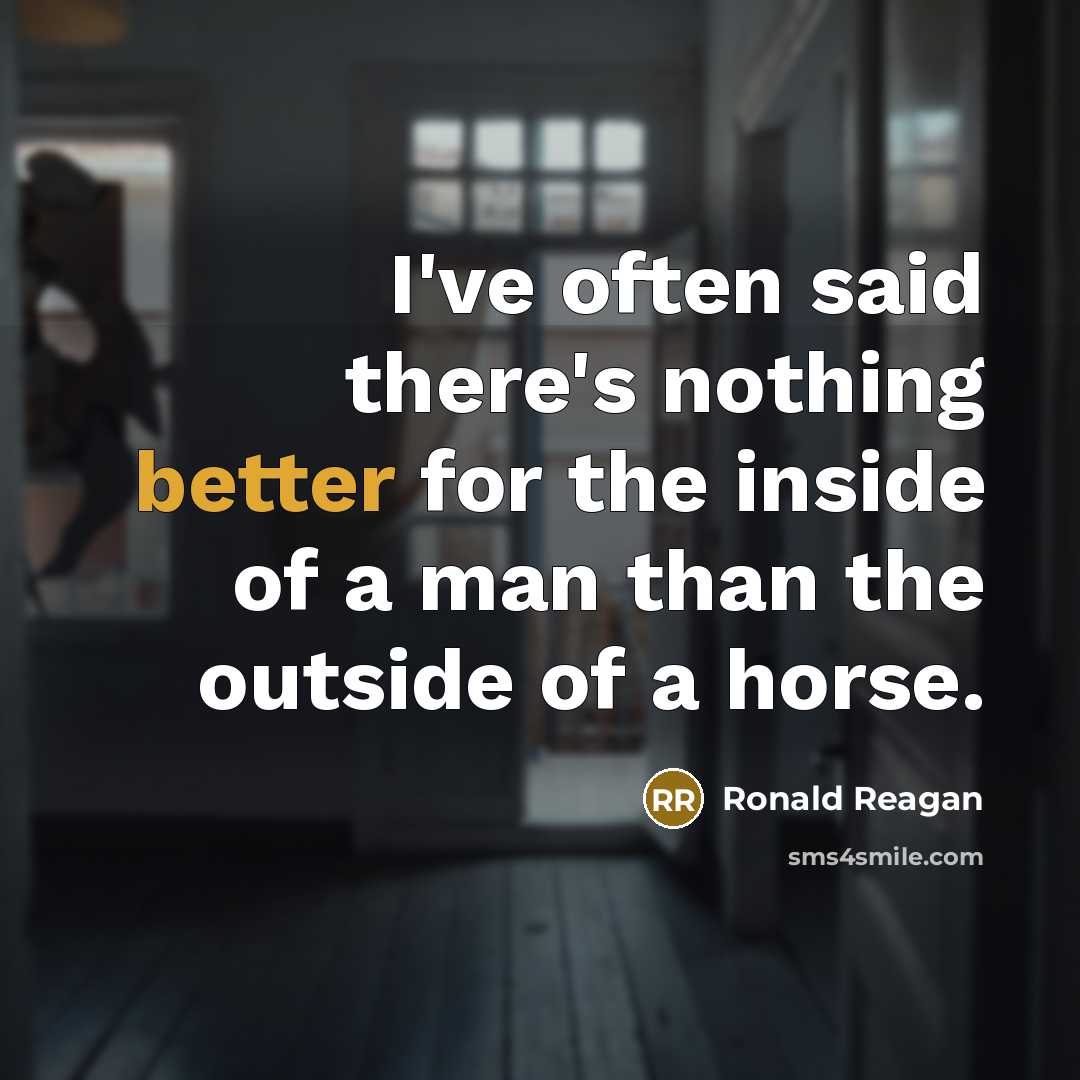 “I've often said there's nothing better for the inside of a man than the outside of a horse.” quote by Ronald Reagan