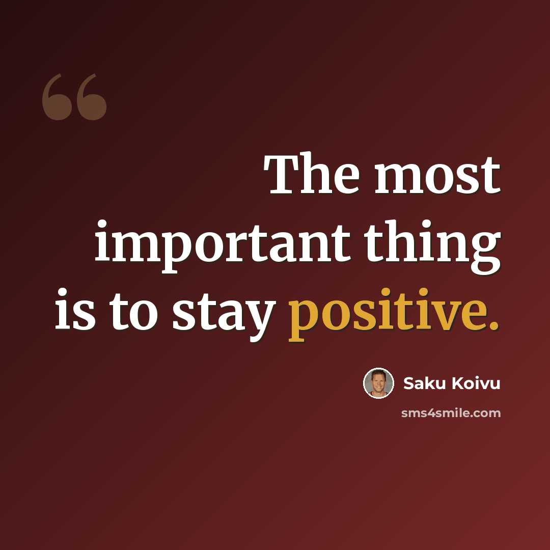 “The most important thing is to stay positive.” quote by Saku Koivu