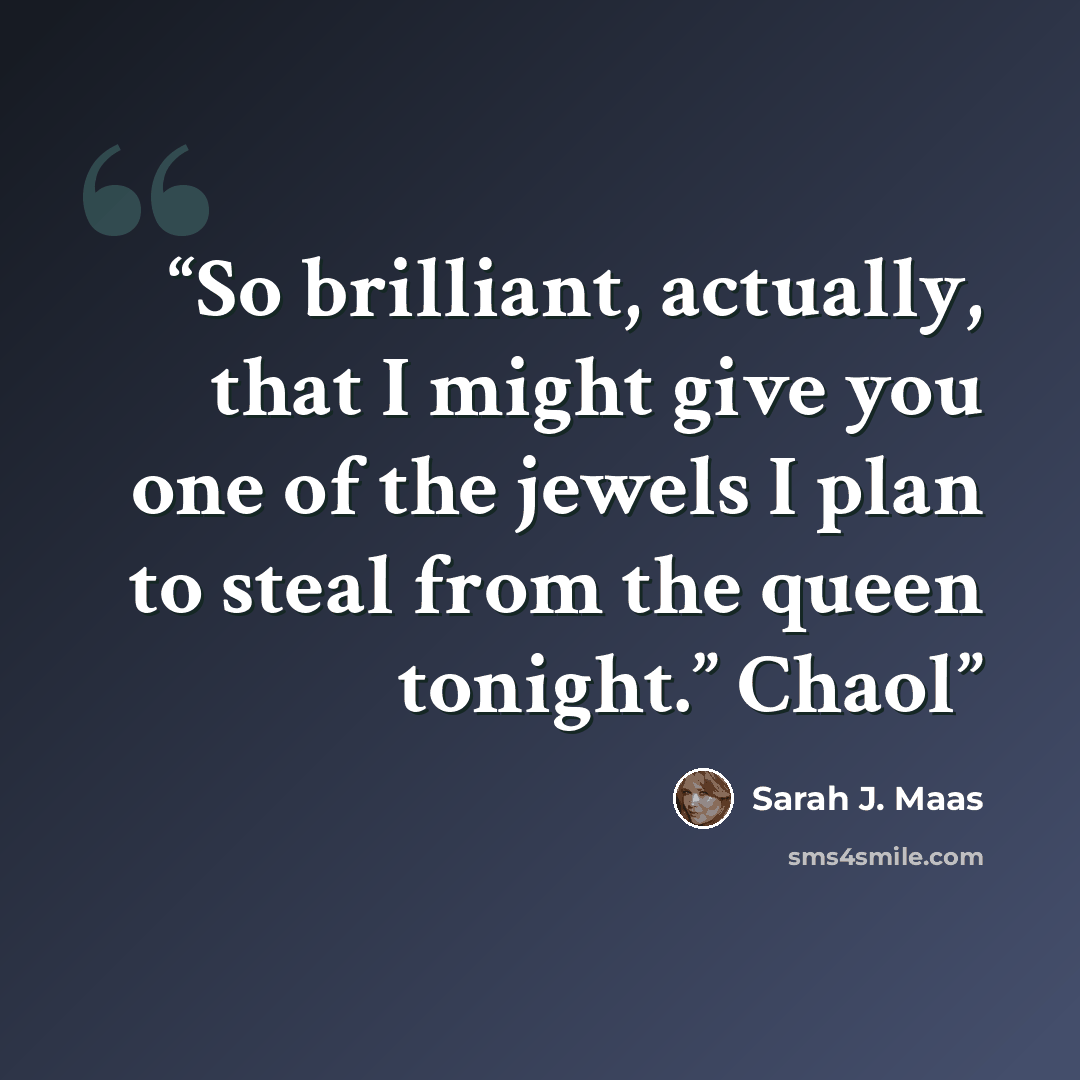 “So brilliant, actually, that I might give you one of the jewels I plan to steal from the queen tonight.” Chaol” quote by Sarah J. Maas