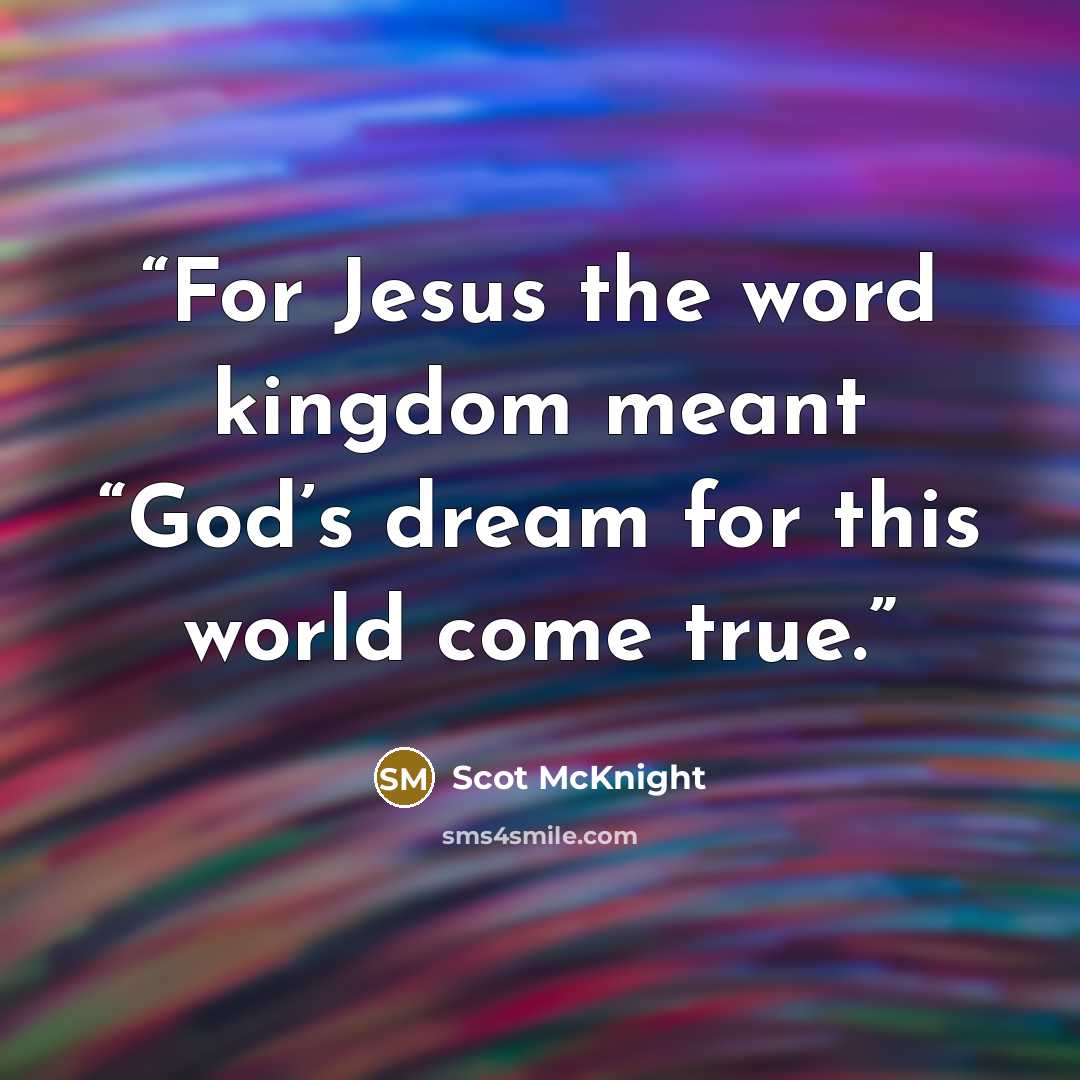 “For Jesus the word kingdom meant “God’s dream for this world come true.” quote by Scot McKnight