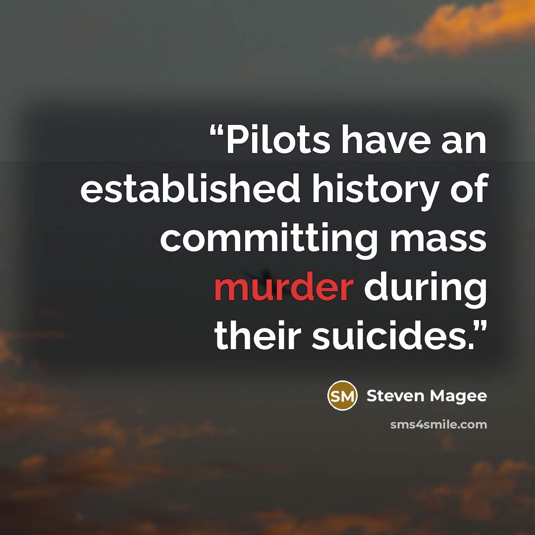 “Pilots have an established history of committing mass murder during their suicides.” quote by Steven Magee