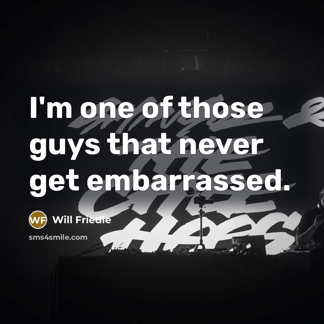 “I'm one of those guys that never get embarrassed.” quote by Will Friedle