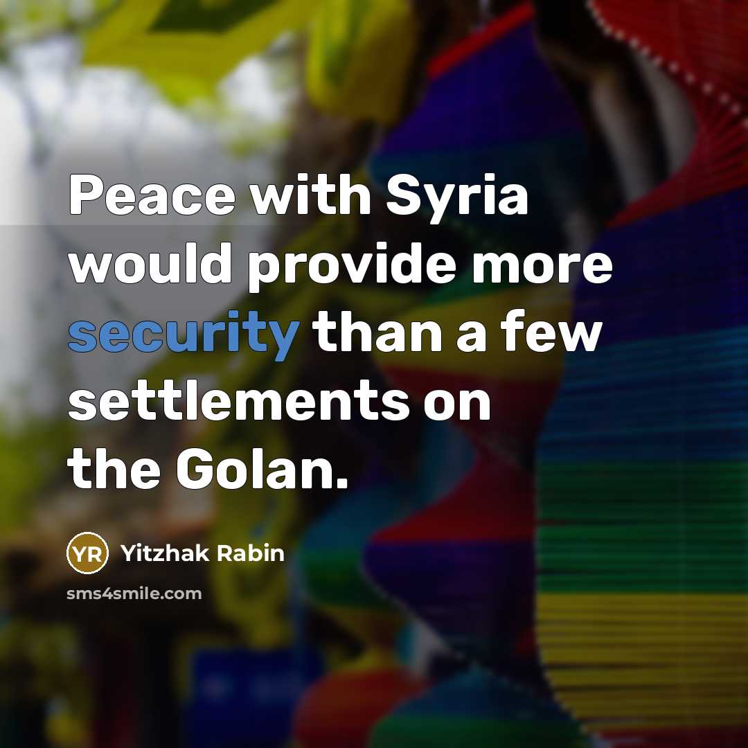 “Peace with Syria would provide more security than a few settlements on the Golan.” quote by Yitzhak Rabin