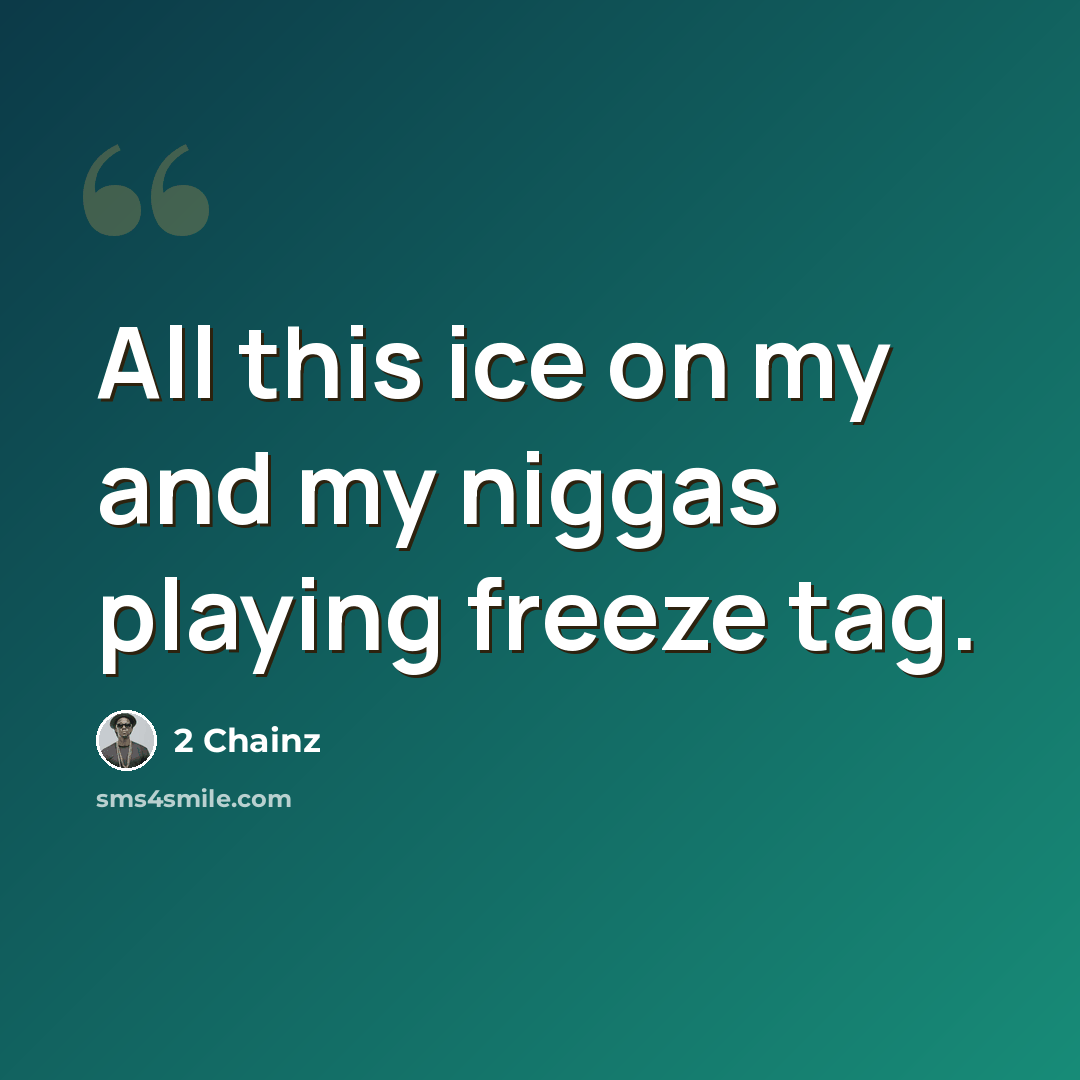 “All this ice on my and my niggas playing freeze tag.” quote by 2 Chainz