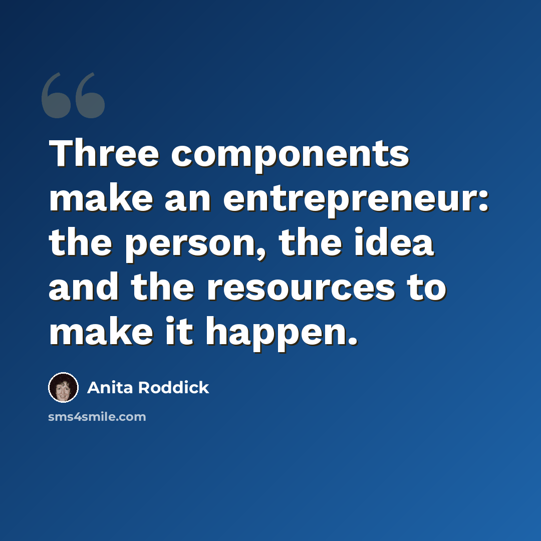 “Three components make an entrepreneur: the person, the idea and the resources to make it happen.” quote by Anita Roddick