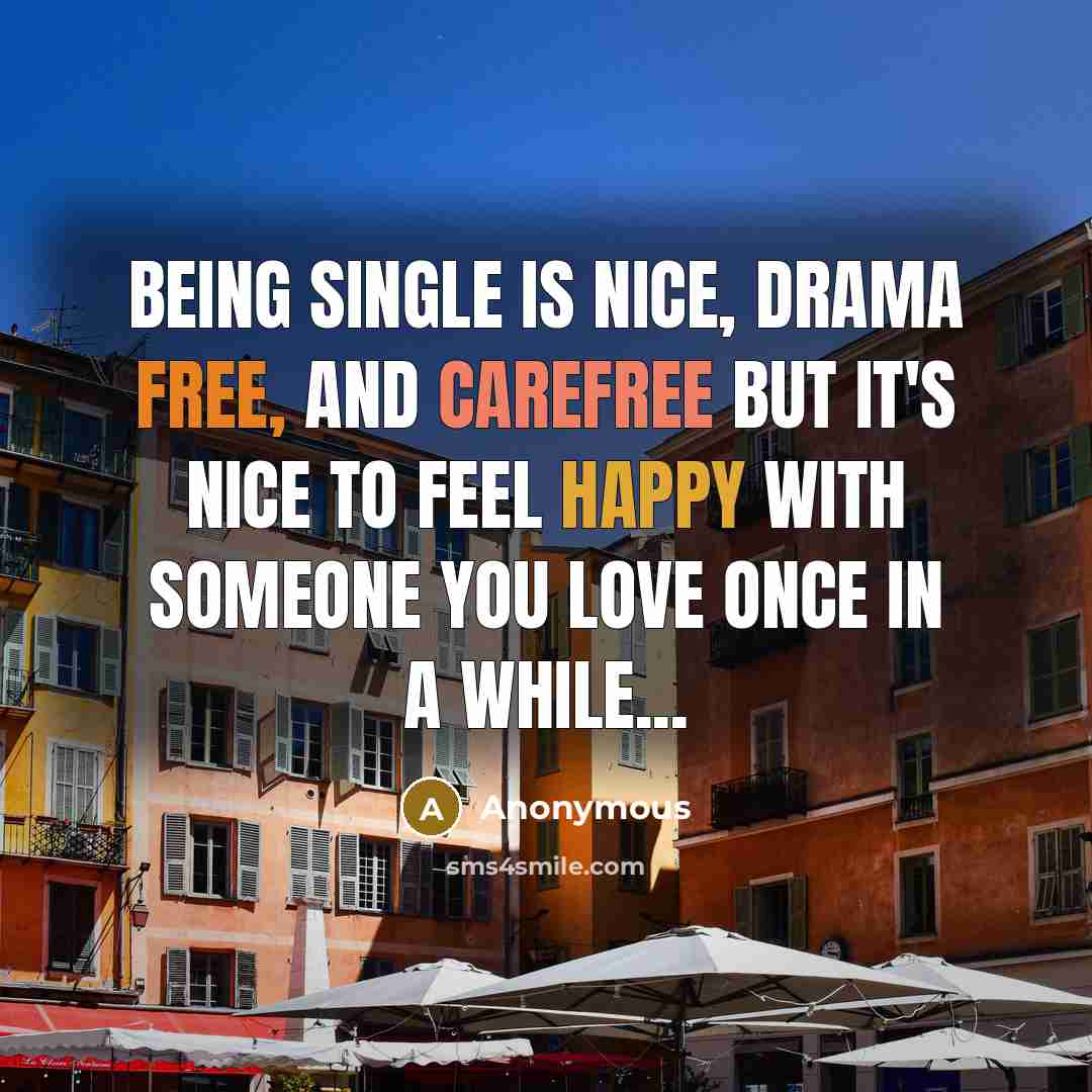 “Being single is nice, drama free, and carefree but it's nice to feel happy with someone you love once in a while...” quote by Anonymous