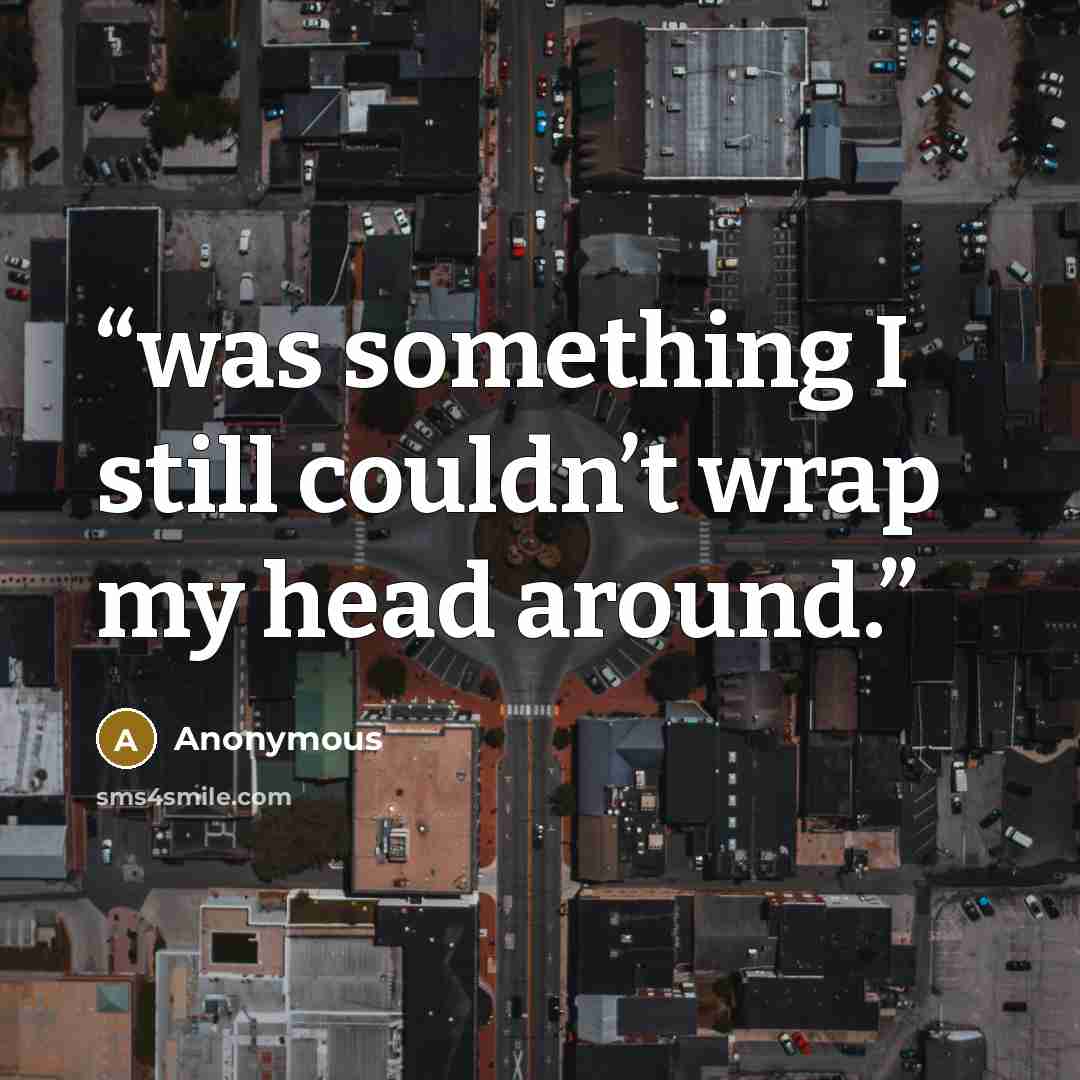 “was something I still couldn’t wrap my head around.” quote by Anonymous