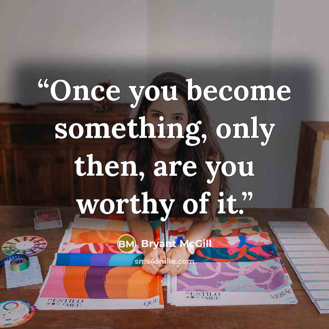 “Once you become something, only then, are you worthy of it.” quote by Bryant McGill