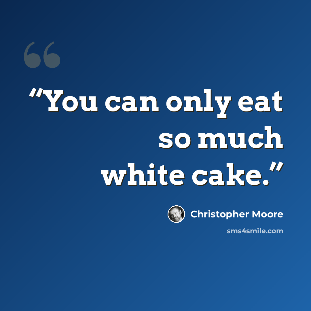 “You can only eat so much white cake.” quote by Christopher Moore