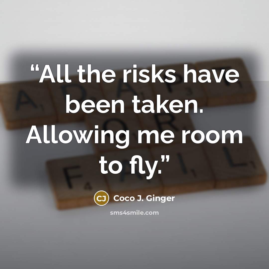 “All the risks have been taken. Allowing me room to fly.” quote by Coco J. Ginger