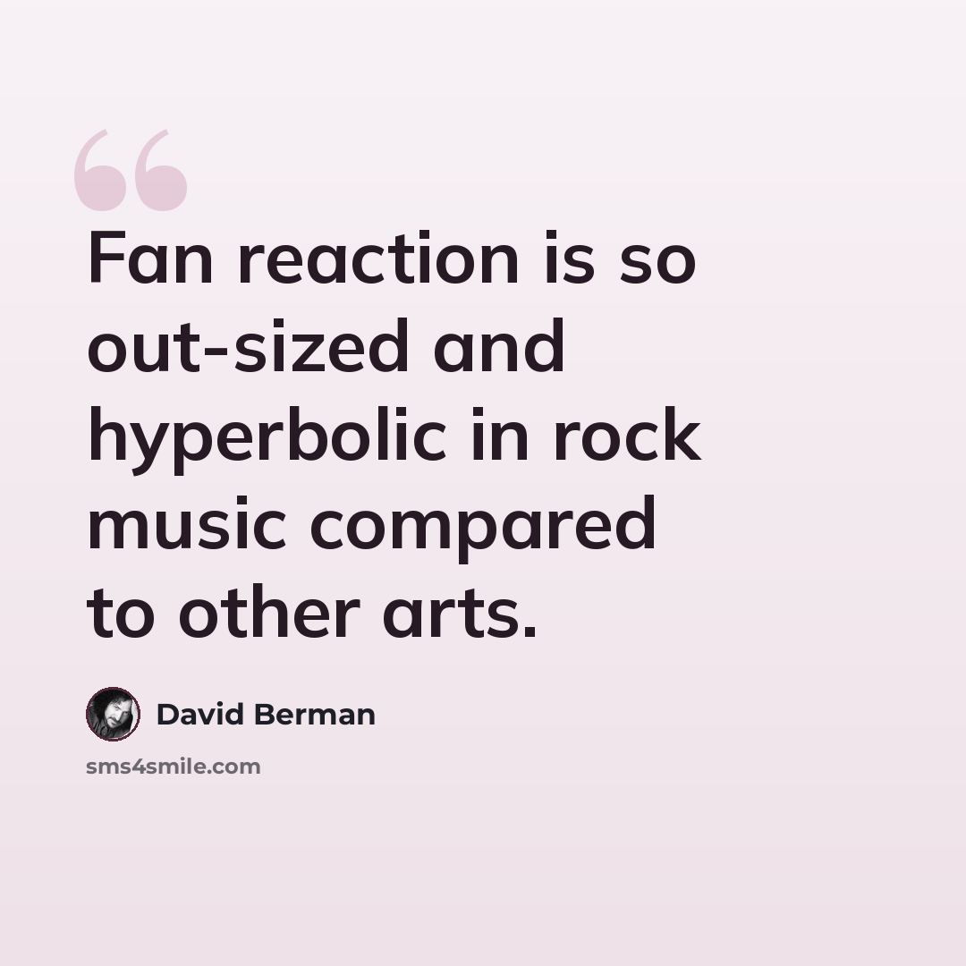 “Fan reaction is so out-sized and hyperbolic in rock music compared to other arts.” quote by David Berman