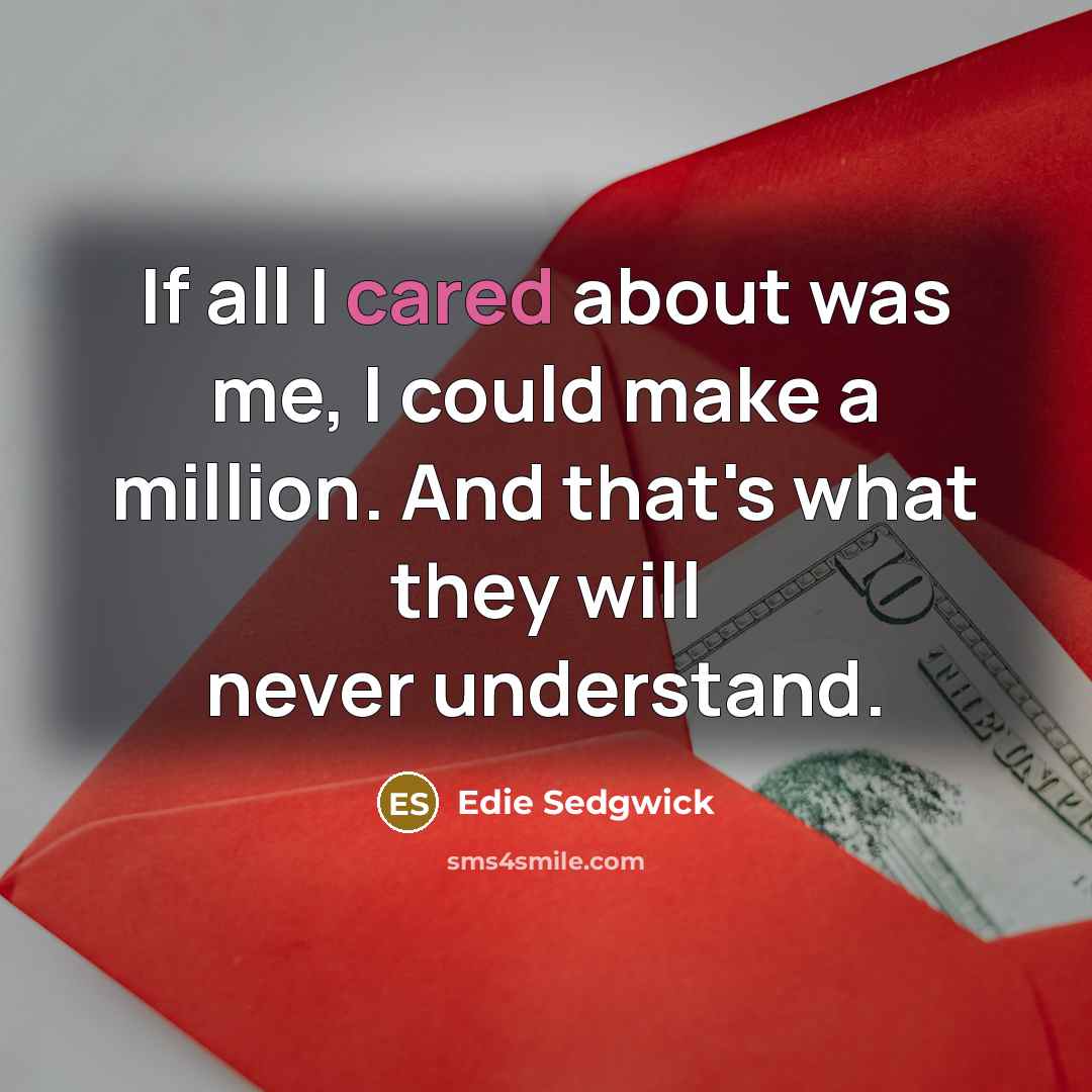 “If all I cared about was me, I could make a million. And that's what they will never understand.” quote by Edie Sedgwick