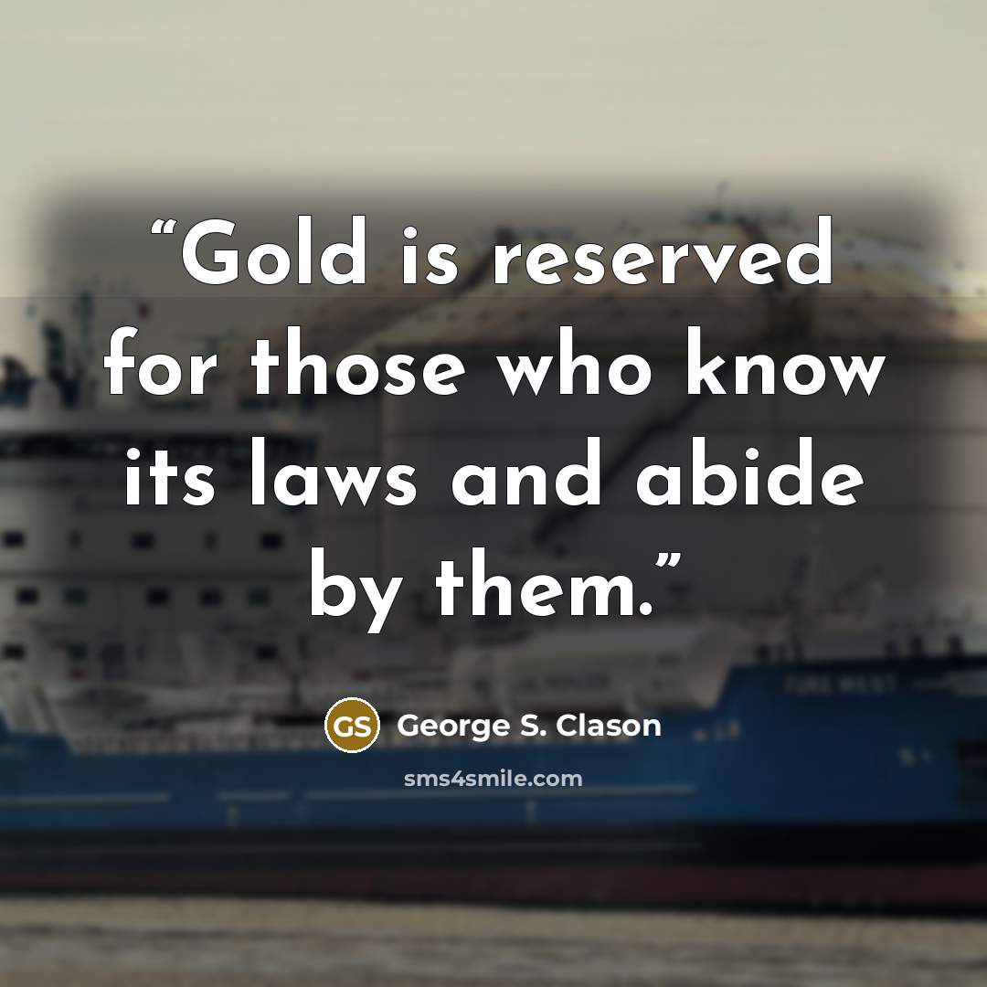 “Gold is reserved for those who know its laws and abide by them.” quote by George S. Clason