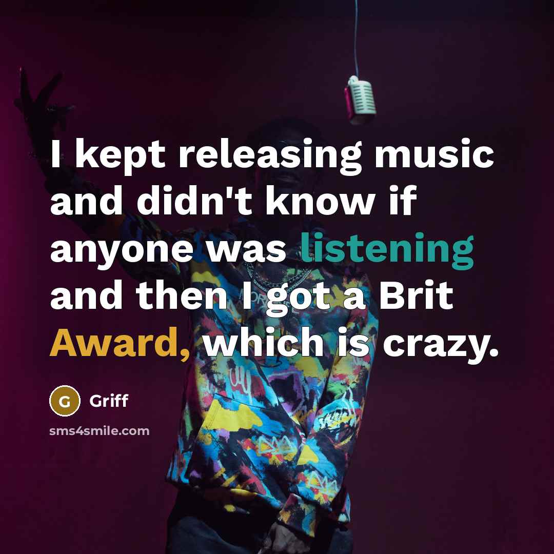 “I kept releasing music and didn't know if anyone was listening and then I got a Brit Award, which is crazy.” quote by Griff