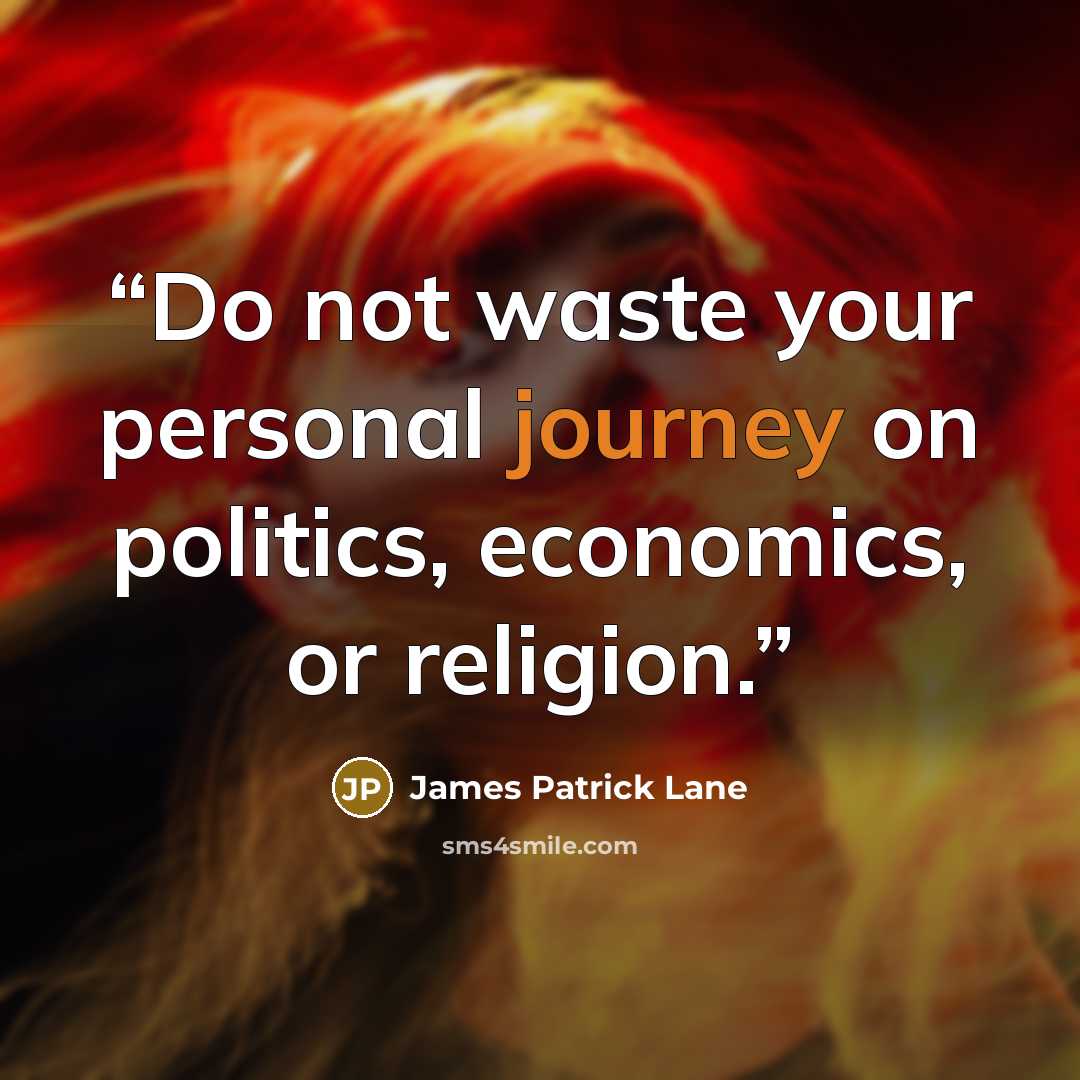 “Do not waste your personal journey on politics, economics, or religion.” quote by James Patrick Lane