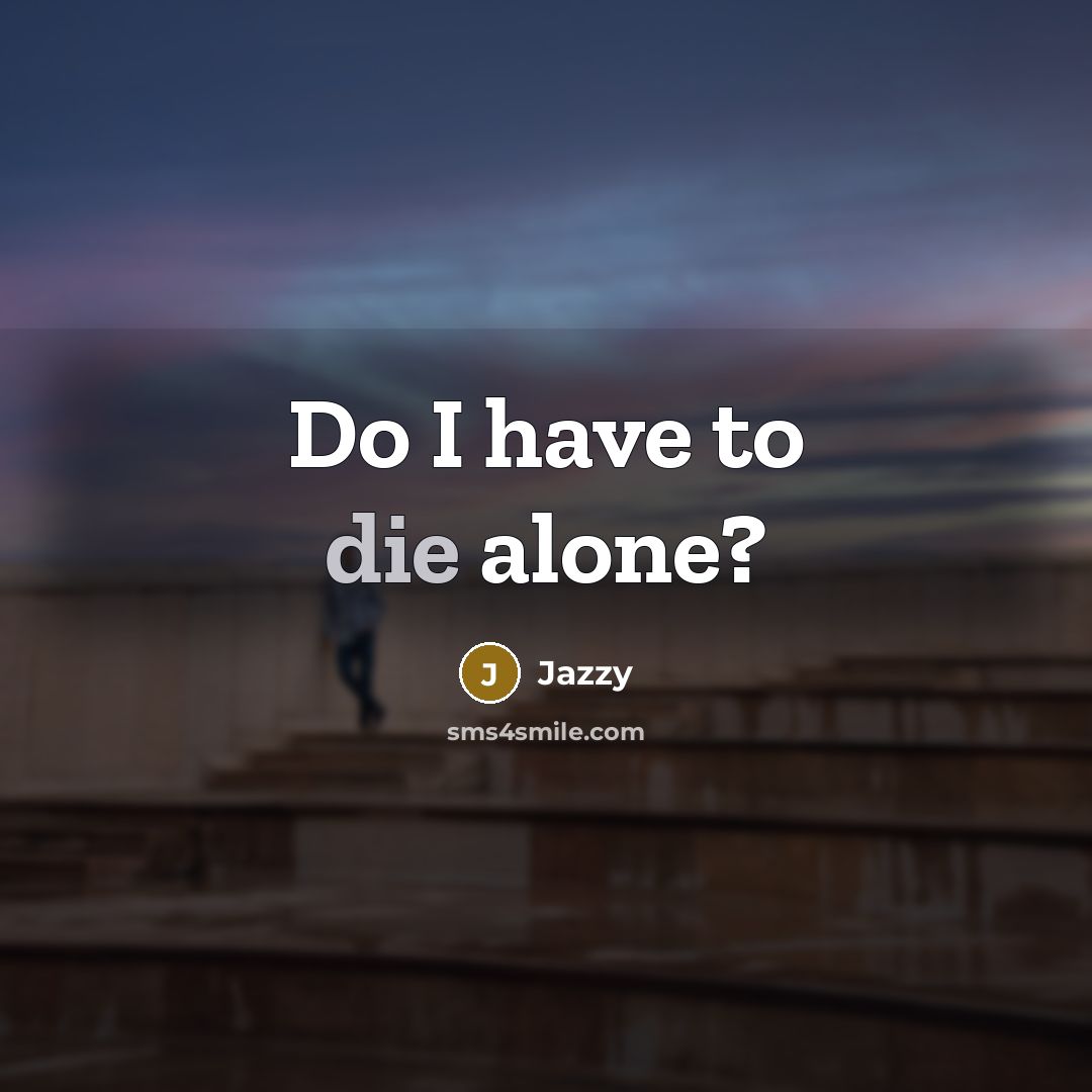 “Do I have to die alone?” quote by Jazzy