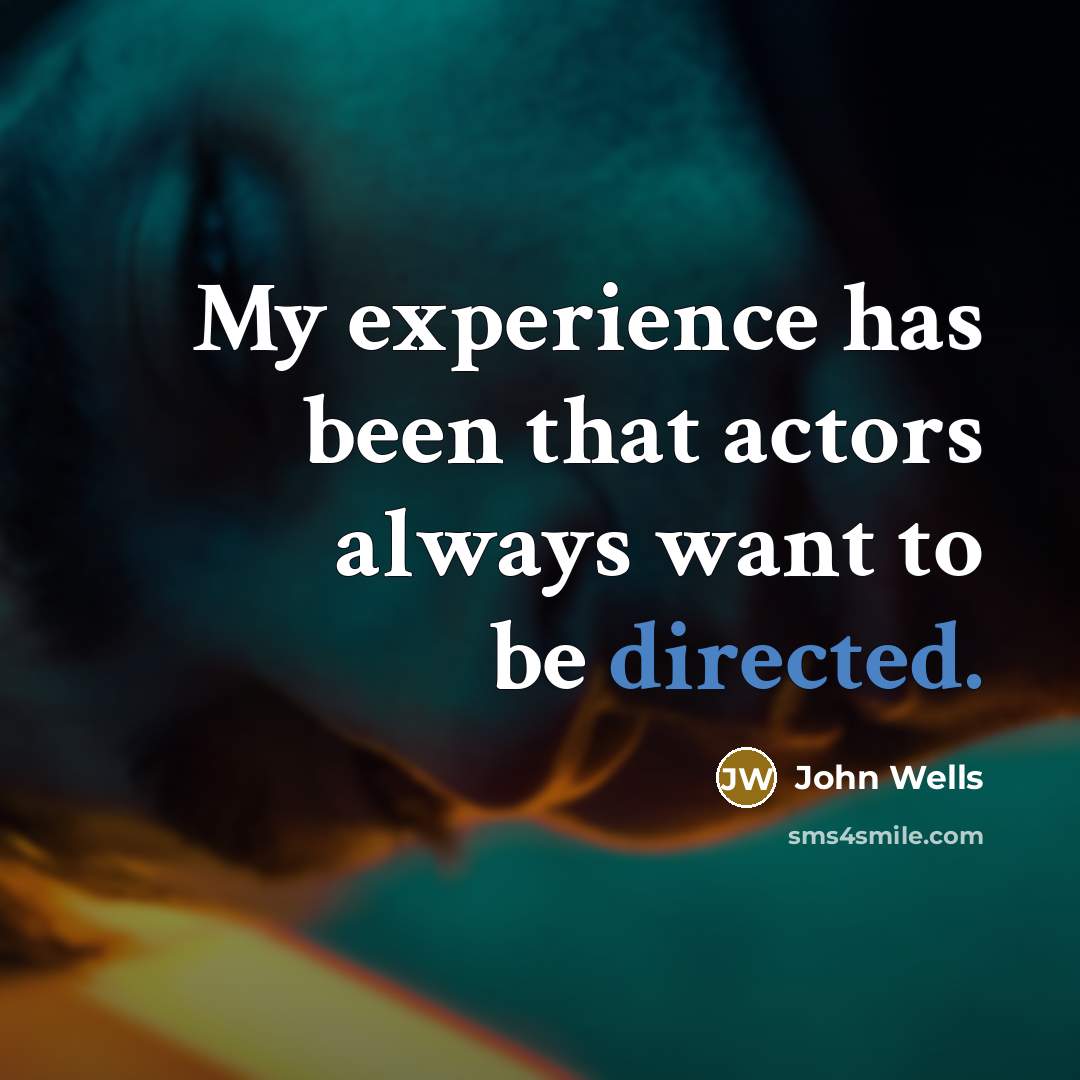 “My experience has been that actors always want to be directed.” quote by John Wells