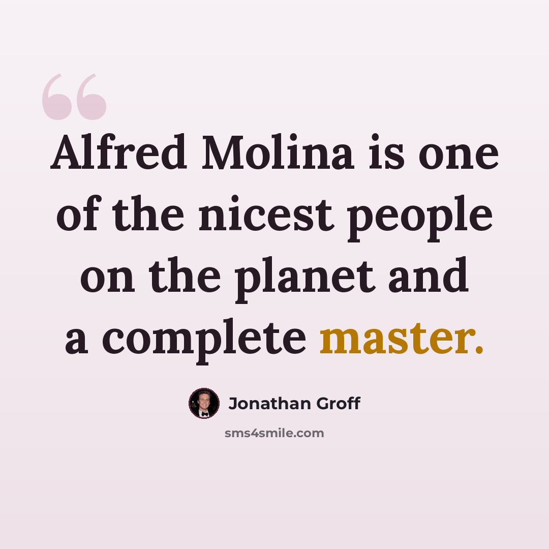 “Alfred Molina is one of the nicest people on the planet and a complete master.” quote by Jonathan Groff