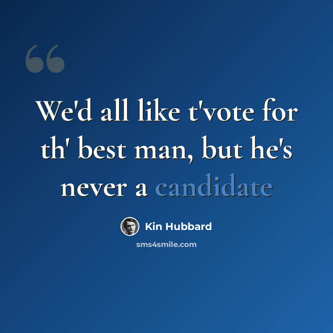 “We'd all like t'vote for th' best man, but he's never a candidate” quote by Kin Hubbard