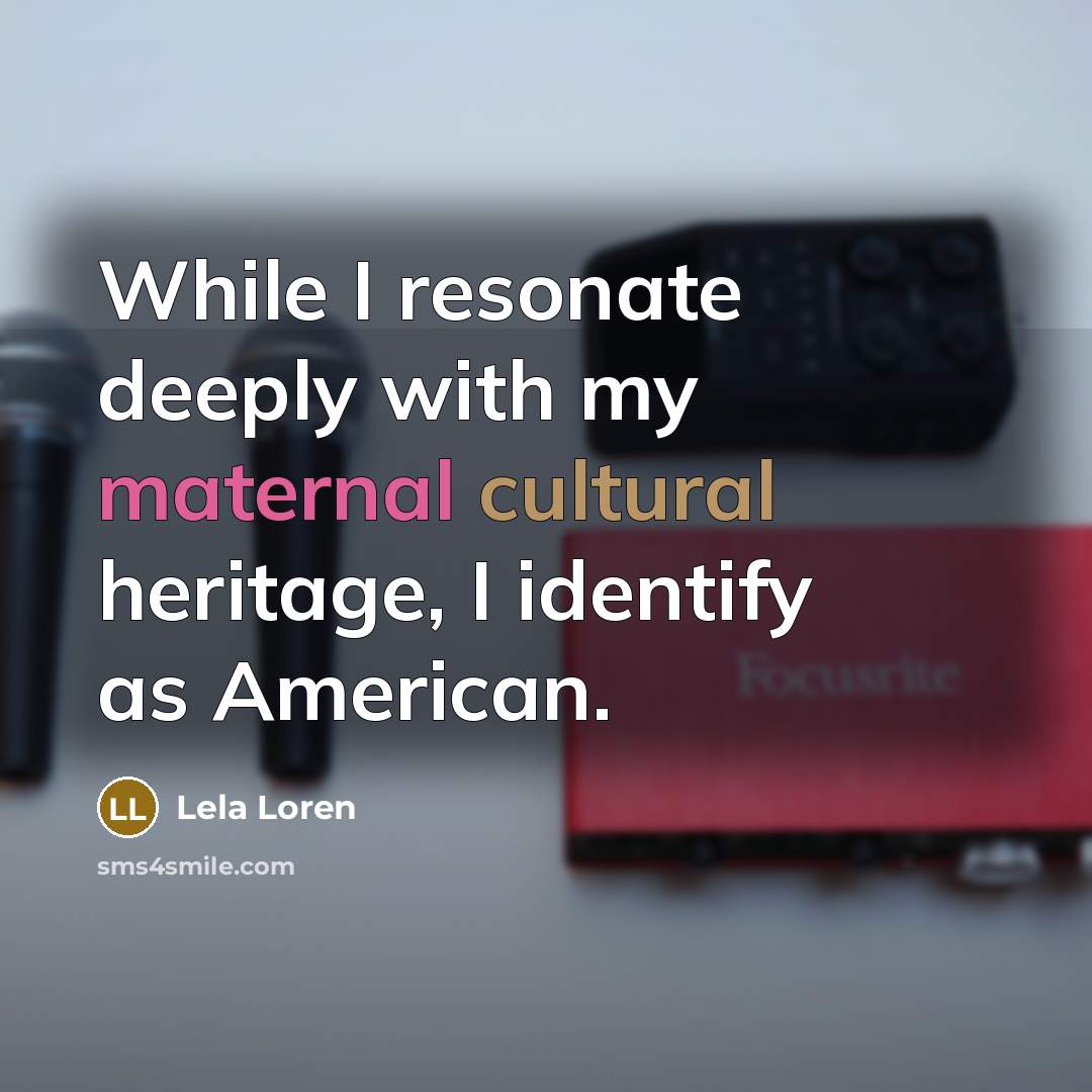 “While I resonate deeply with my maternal cultural heritage, I identify as American.” quote by Lela Loren