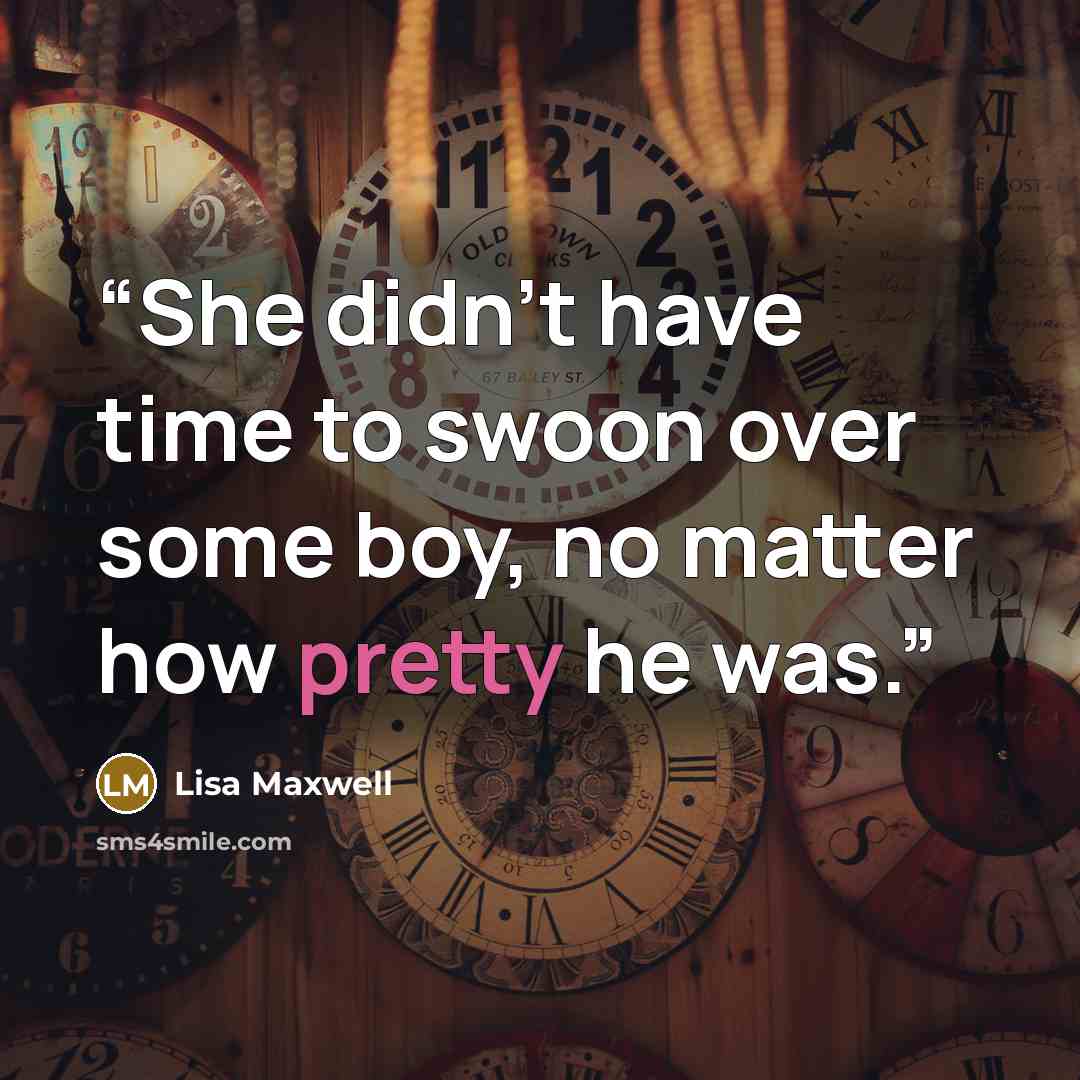 “She didn't have time to swoon over some boy, no matter how pretty he was.” quote by Lisa Maxwell