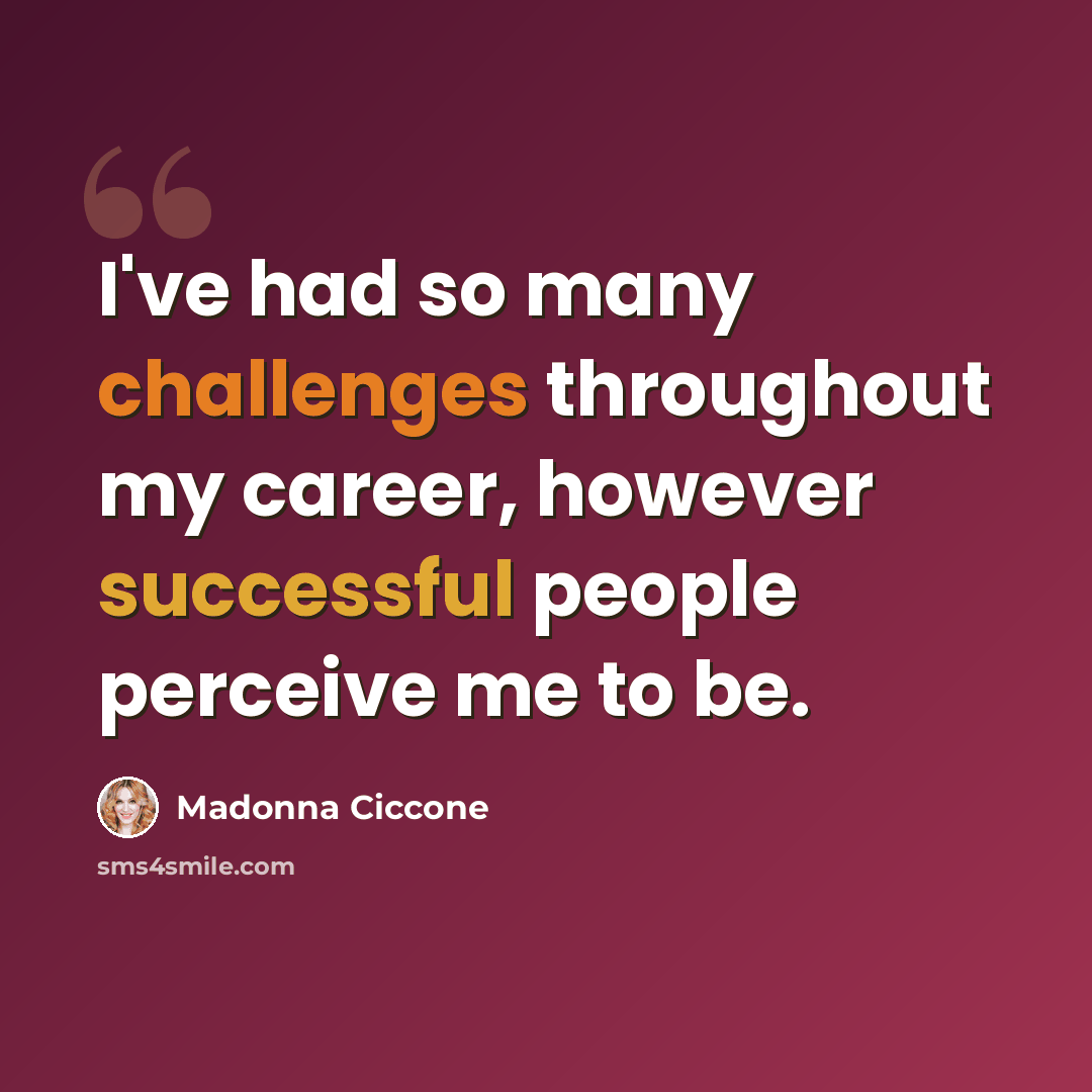 “I've had so many challenges throughout my career, however successful people perceive me to be.” quote by Madonna Ciccone