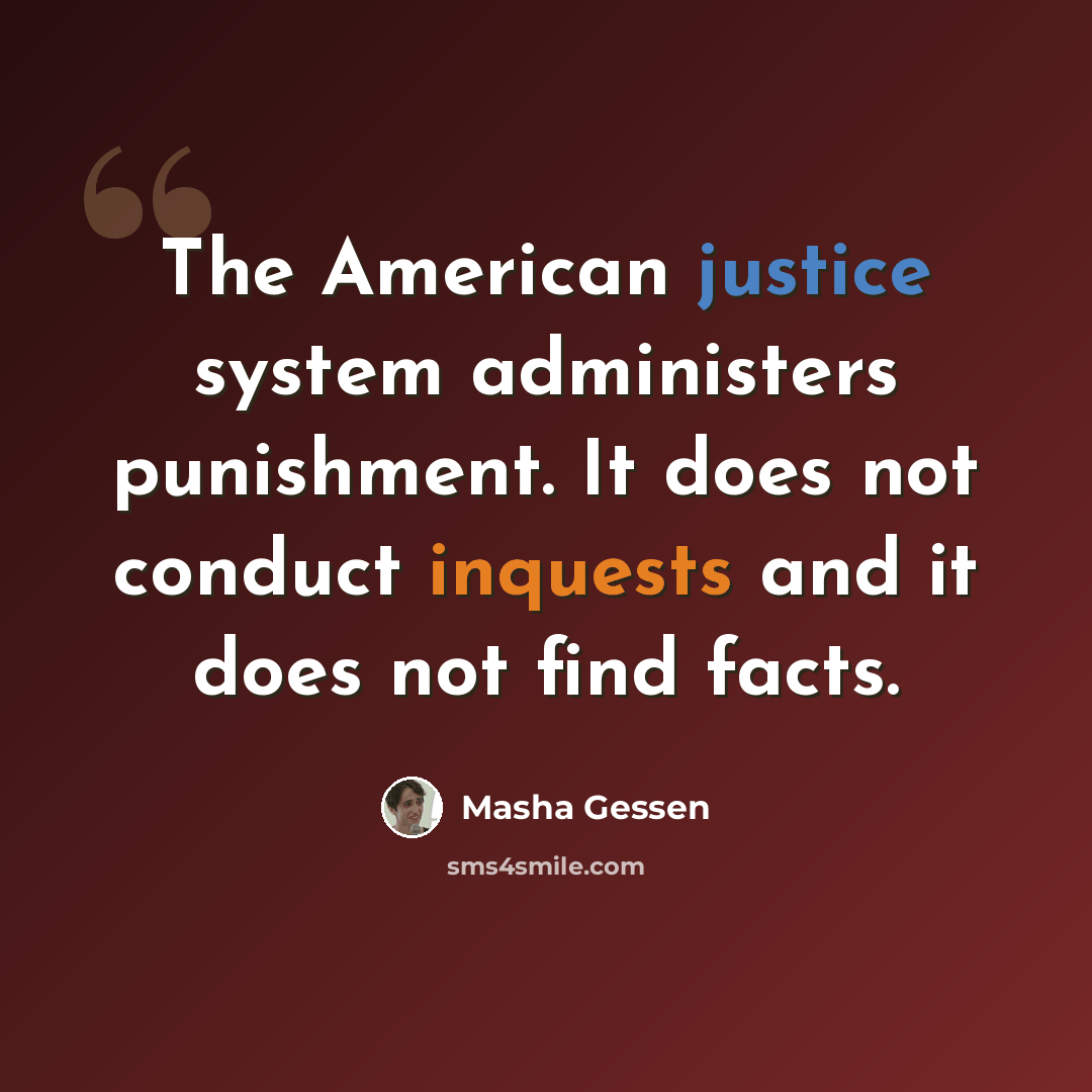 “The American justice system administers punishment. It does not conduct inquests and it does not find facts.” quote by Masha Gessen