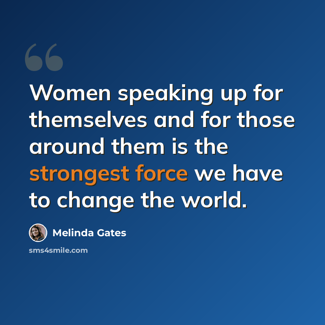 “Women speaking up for themselves and for those around them is the strongest force we have to change the world.” quote by Melinda Gates