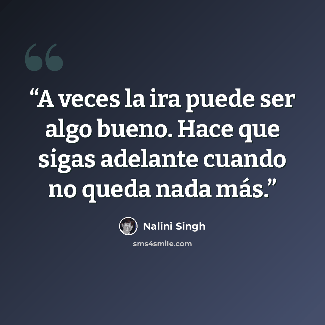 “A veces la ira puede ser algo bueno. Hace que sigas adelante cuando no queda nada más.” quote by Nalini Singh