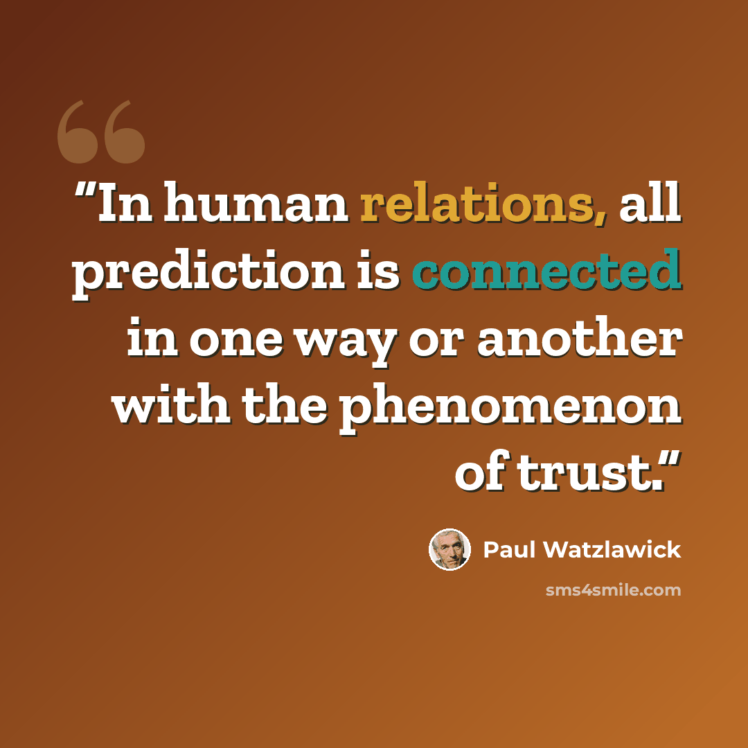 “In human relations, all prediction is connected in one way or another with the phenomenon of trust.” quote by Paul Watzlawick