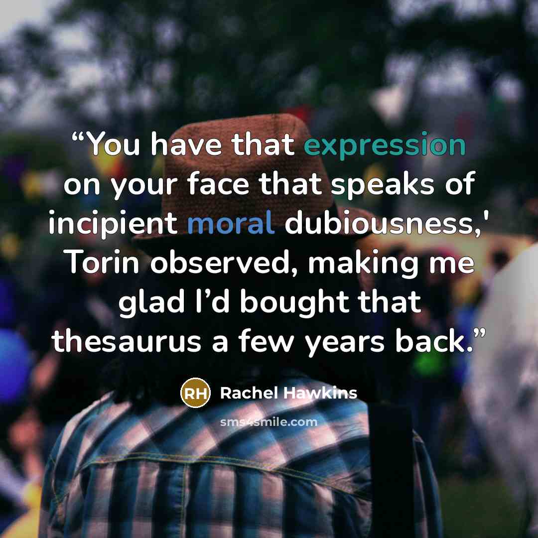 “You have that expression on your face that speaks of incipient moral dubiousness,' Torin observed, making me glad I’d bought that thesaurus a few years back.” quote by Rachel Hawkins