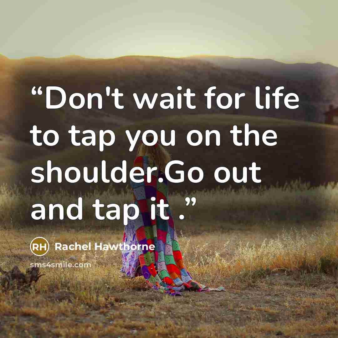 “Don't wait for life to tap you on the shoulder.Go out and tap it .” quote by Rachel Hawthorne