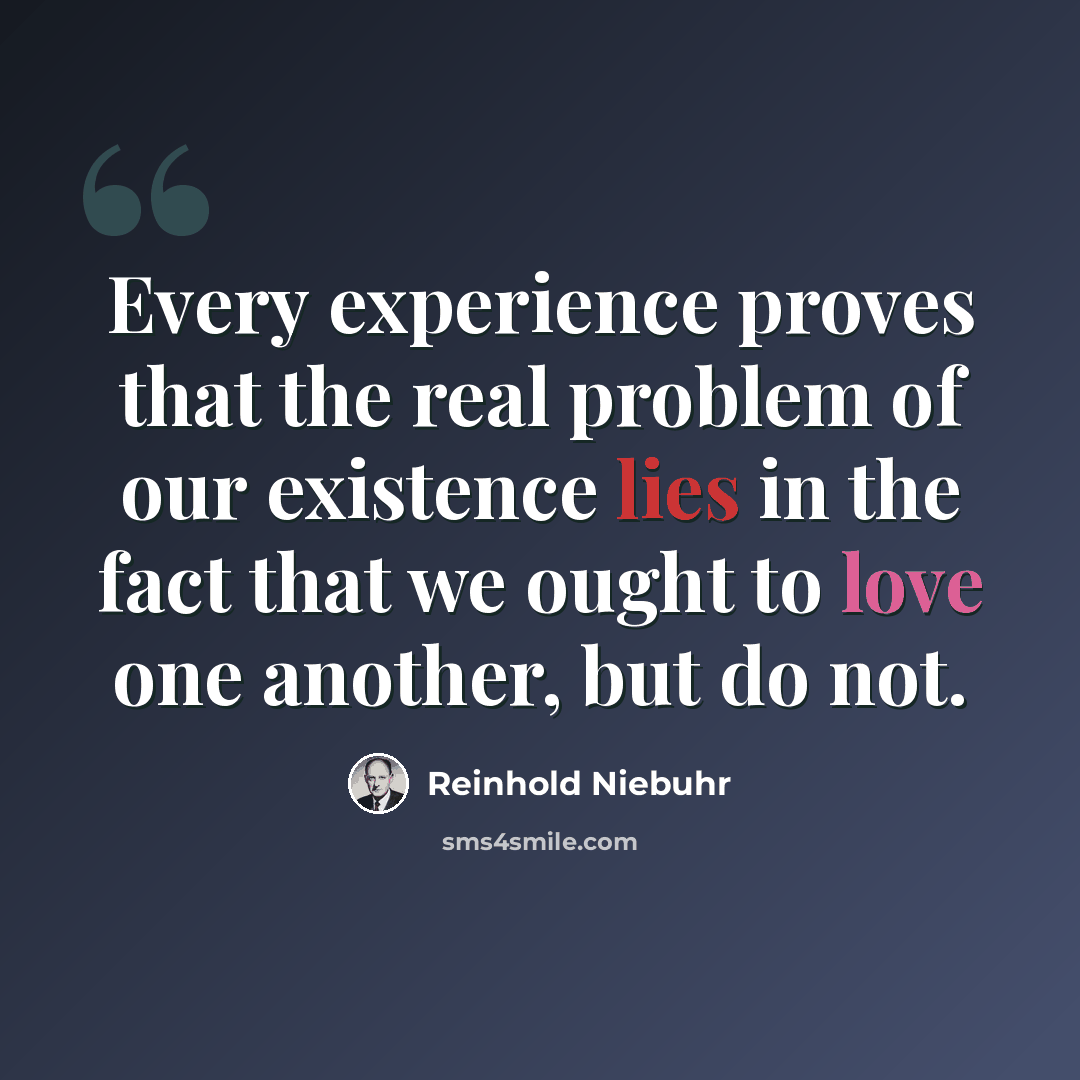“Every experience proves that the real problem of our existence lies in the fact that we ought to love one another, but do not.” quote by Reinhold Niebuhr