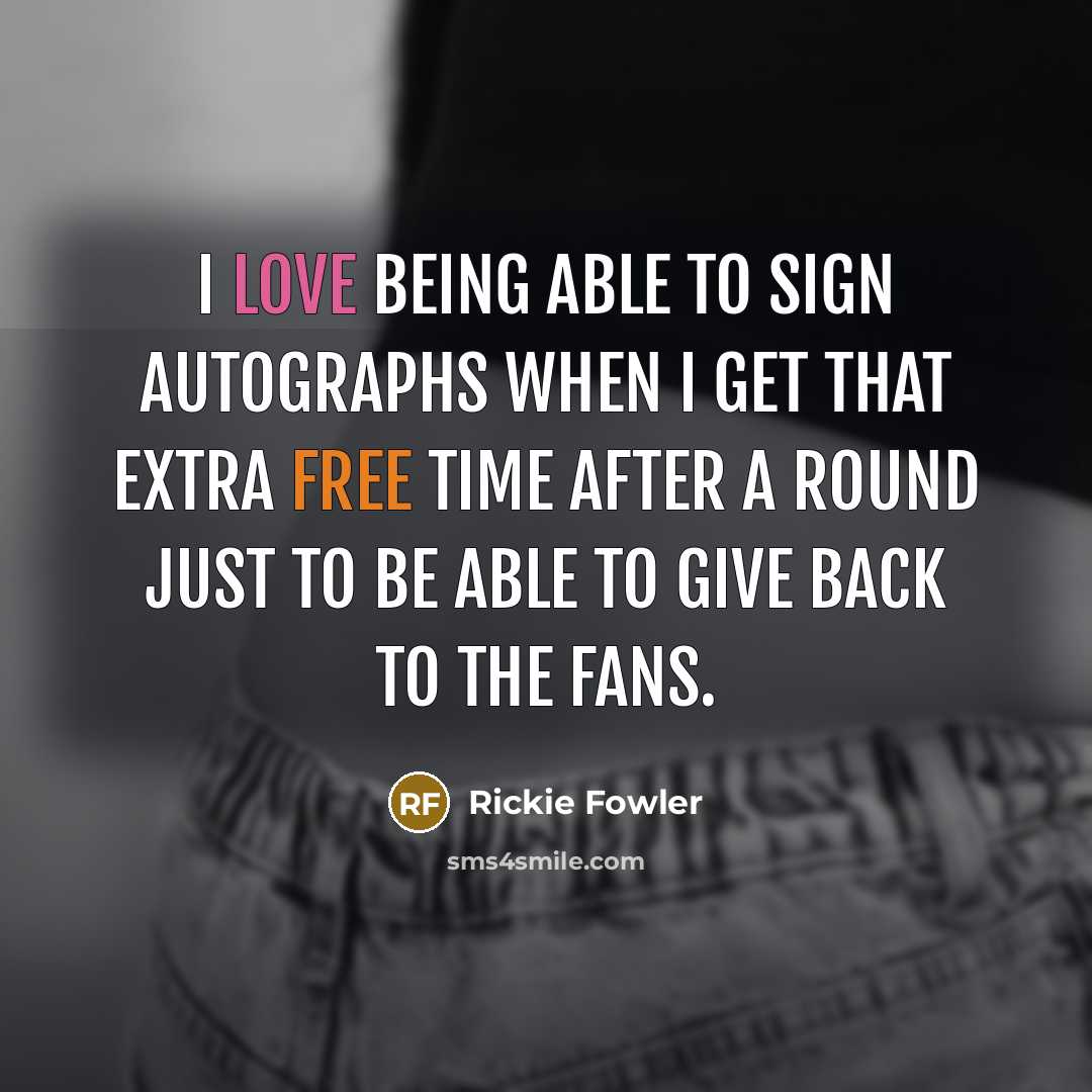 “I love being able to sign autographs when I get that extra free time after a round just to be able to give back to the fans.” quote by Rickie Fowler