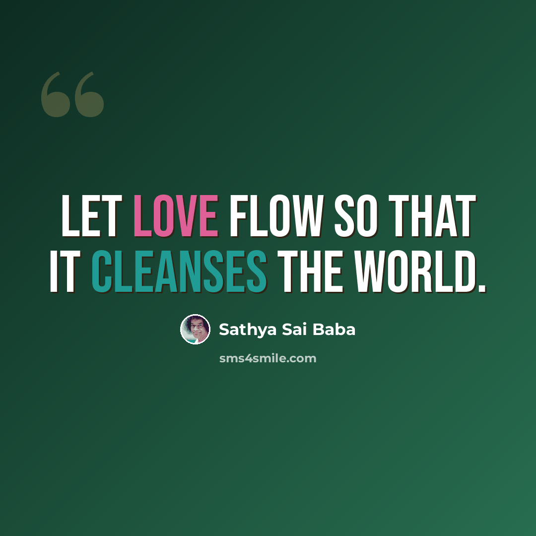 “Let love flow so that it cleanses the world.” quote by Sathya Sai Baba