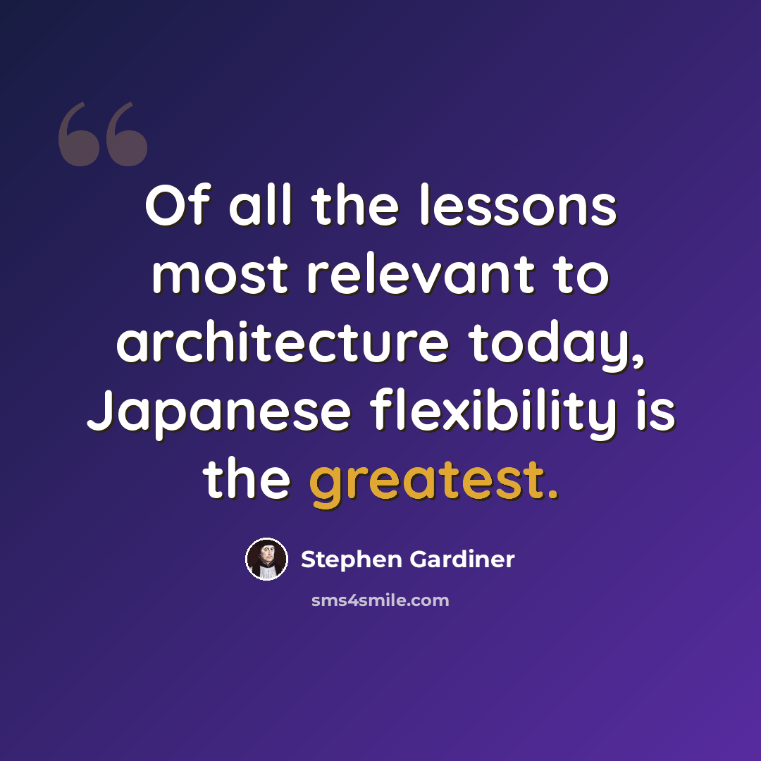 “Of all the lessons most relevant to architecture today, Japanese flexibility is the greatest.” quote by Stephen Gardiner