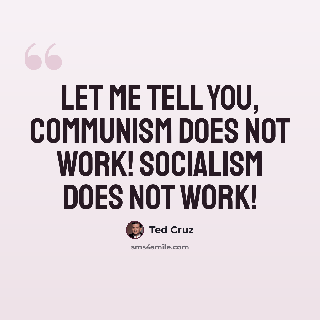 “Let me tell you, communism does not work! Socialism does not work!” quote by Ted Cruz