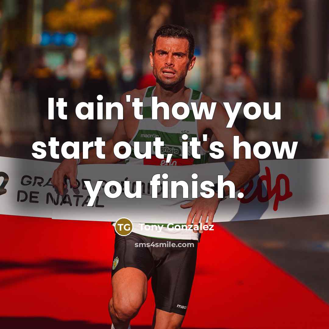 “It ain't how you start out, it's how you finish.” quote by Tony Gonzalez