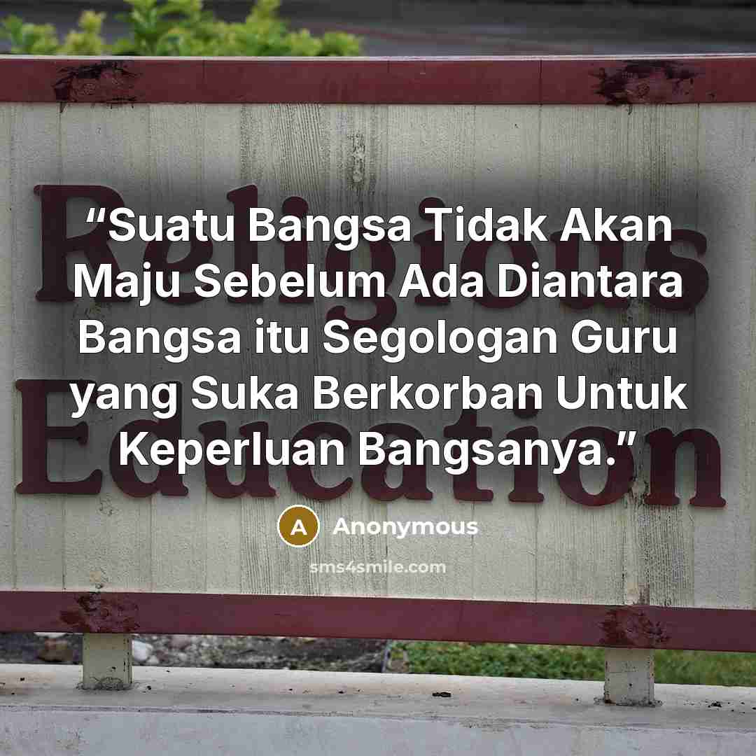 “Suatu Bangsa Tidak Akan Maju Sebelum Ada Diantara Bangsa itu Segologan Guru yang Suka Berkorban Untuk Keperluan Bangsanya.” quote by Anonymous