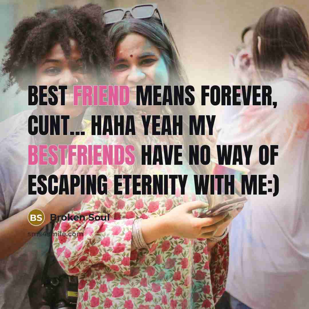“Best friend means forever, cunt... haha yeah my bestfriends have no way of escaping eternity with me:)” quote by Broken Soul