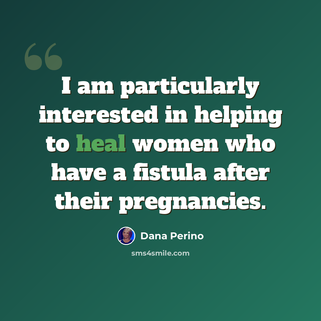 “I am particularly interested in helping to heal women who have a fistula after their pregnancies.” quote by Dana Perino