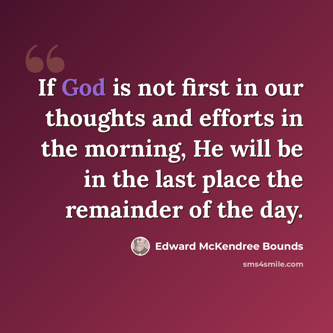“If God is not first in our thoughts and efforts in the morning, He will be in the last place the remainder of the day.” quote by Edward McKendree Bounds