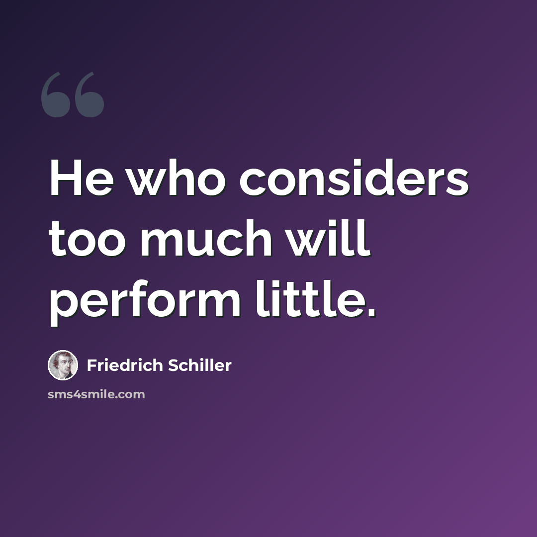 “He who considers too much will perform little.” quote by Friedrich Schiller