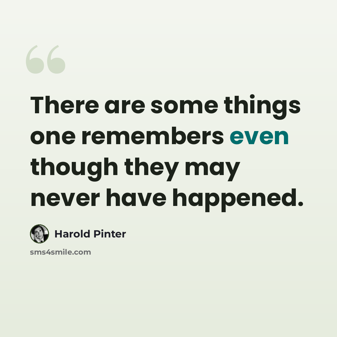 “There are some things one remembers even though they may never have happened.” quote by Harold Pinter