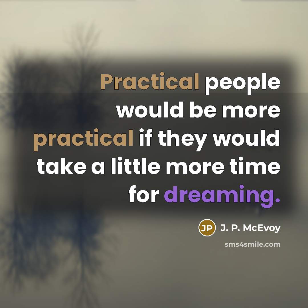 “Practical people would be more practical if they would take a little more time for dreaming.” quote by J. P. McEvoy